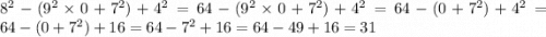 8 {}^{2} - (9 {}^{2} \times 0 + 7 {}^{2} ) + 4 {}^{2} = 64 - (9 {}^{2} \times 0 + 7 {}^{2} ) + 4 {}^{2} = 64 - (0 + 7 {}^{2} ) + 4 {}^{2} = 64 - (0 + 7 {}^{2} ) + 16 = 64 - 7 {}^{2} + 16 = 64 - 49 + 16 = 31