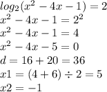 log_{2}( {x}^{2} - 4x - 1 ) = 2 \\ {x}^{2} - 4x - 1 = {2}^{2} \\ {x}^{2} - 4x - 1 = 4 \\ {x}^{2} - 4x - 5 = 0 \\ d = 16 + 20 = 36 \\ x1 = (4 + 6) \div 2 = 5 \\ x2 = - 1