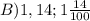 B) 1,14; 1\frac{14}{100}