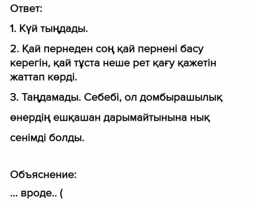 1. Автор не тыңдады? 2. Домбырашы болу үшін не істеді?3. Қалай ойлайсың, ол домбырашылық өнерді танд