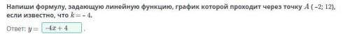 Напиши формулу, задающую линейную функцию, график которой проходит через точку A ( –2; 12), если изв