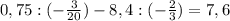 0,75:(-\frac{3}{20})-8,4:(-\frac{2}{3}) = 7,6