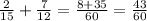 \frac{2}{15} + \frac{7}{12} = \frac{8 + 35}{60} = \frac{43}{60}