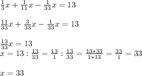 \frac{1}{3}x + \frac{1}{11}x - \frac{1}{33}x = 13\\\\\frac{11}{33}x + \frac{3}{33}x - \frac{1}{33}x = 13\\\\\frac{13}{33}x = 13\\x = 13 : \frac{13}{33} = \frac{13}{1}: \frac{13}{33} = \frac{13*33}{1*13} = \frac{33}{1} = 33\\\\x = 33