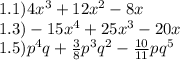 1.1)4 {x}^{3} + 12 {x}^{2} - 8x \\ 1.3) - 15 {x}^{4} + 25 {x}^{3} - 20x \\ 1.5) {p}^{4} q + \frac{3}{8} {p}^{3} {q}^{2} - \frac{10}{11} p {q}^{5}