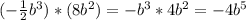 (-\frac{1}{2} b^3)*(8b^2)=-b^3*4b^2=-4b^5