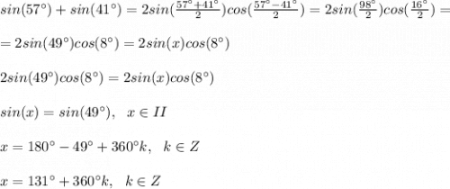 sin(57^{\circ}) + sin(41^{\circ}) = 2sin(\frac{57^{\circ}+41^{\circ}}{2})cos(\frac{57^{\circ}-41^{\circ}}{2} ) = 2sin(\frac{98^{\circ}}{2})cos(\frac{16^{\circ}}{2} ) =\\\\=2sin(49^{\circ})cos(8^{\circ}) = 2sin(x)cos(8^{\circ})\\\\2sin(49^{\circ})cos(8^{\circ}) = 2sin(x)cos(8^{\circ})\\\\sin(x) = sin(49^{\circ}), \ \ x \in II\\\\x = 180^{\circ}-49^{\circ} + 360^{\circ}k, \ \ k \in Z\\\\x = 131^{\circ} + 360^{\circ}k, \ \ k \in Z\\