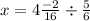 x = 4 \frac{ - 2}{16} \div \frac{5}{6}