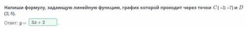 Напиши формулу, задающую линейную функцию, график которой проходит через точки C ( –3; –7) и D (2;8)