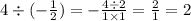 4 \div ( - \frac{1}{2}) = - \frac{4 \div 2}{1 \times 1} = \frac{2}{1} = 2