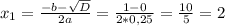 x_1=\frac{-b-\sqrt{D} }{2a} =\frac{1-0}{2*0,25}=\frac{10}{5}=2