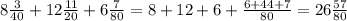 8\frac{3}{40} +12\frac{11}{20} +6\frac{7}{80} =8+12+6+\frac{6+44+7}{80} =26\frac{57}{80}