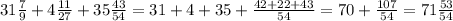 31\frac{7}{9} +4\frac{11}{27} +35\frac{43}{54} =31+4+35+\frac{42+22+43}{54} =70+\frac{107}{54} =71\frac{53}{54}