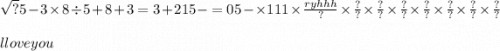 \sqrt{?} 5 - 3 \times 8 \div 5 + 8 + 3 = 3 + 215 - = 05 - \times 111 \times \frac{ryhhh}{?} \times \frac{?}{?} \times \frac{?}{?} \times \frac{?}{?} \times \frac{?}{?} \times \frac{?}{?} \times \frac{?}{?} \times \frac{?}{?} \\ \\ l love you