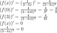 (f(x))'=(\frac{1}{3 - 4x})'=\frac{4}{(3 -4x)^{2} } \\(f(0))'=\frac{4}{(3 - 4*0)^{2} }=\frac{4}{3^{2} }=\frac{4}{9\\}\\(f(3))'=\frac{4}{(3 - 4 * 3)^{2} }=\frac{4}{81} \\(f(x))'=0\\\frac{4}{(3 -4x)^{2} }=0\\