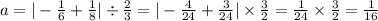 a = | - \frac{1}{6} + \frac{1}{8} | \div \frac{2}{3} = | - \frac{4}{24} + \frac{3}{24} | \times \frac{3}{2} = \frac{1}{24} \times \frac{3}{2} = \frac{1}{16}