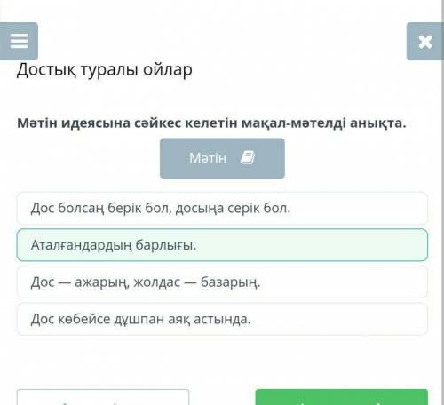 Мәтін идеясына сәйкес келетін мақал-мәтелді анықта. МәтінАталғандардың барлығы.Дос — ажарың, жолдас