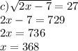 c) \sqrt{2x - 7} = 27 \\ 2x - 7 = 729 \\ 2x = 736 \\ x = 368