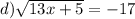 d) \sqrt{13x + 5} = - 17