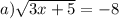 a) \sqrt{3x + 5} = - 8