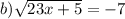 b) \sqrt{23x + 5} = - 7