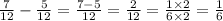 \frac{7}{12} - \frac{5}{12} = \frac{7 - 5}{12} = \frac{2}{12} = \frac{1 \times 2}{6 \times 2 } = \frac{1}{6}