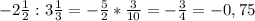 -2\frac{1}{2} : 3\frac{1}{3} = -\frac{5}{2} * \frac{3}{10} = -\frac{3}{4} = -0,75