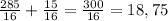 \frac{285}{16} + \frac{15}{16} = \frac{300}{16} = 18,75