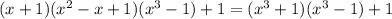 (x+1)(x^2-x+1)(x^3-1)+1=(x^3+1)(x^3-1)+1