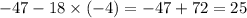 - 47 - 18 \times ( - 4) = - 47 + 72 = 25