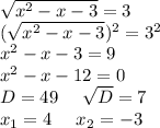 \sqrt{x^2-x-3}=3\\(\sqrt{x^2-x-3})^2=3^2\\ x^2-x-3=9\\x^2-x-12=0\\D=49\ \ \ \ \sqrt{D}=7\\x_1=4\ \ \ \ x_2=-3\\