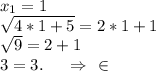 x_1=1\\\sqrt{4*1+5}=2*1+1\\\sqrt{9} =2+1 \\3=3.\ \ \ \ \Rightarrow\ \ \in\\