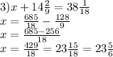 3) x+14\frac{2}{9} =38\frac{1}{18} \\x=\frac{685}{18} -\frac{128}{9}\\x=\frac{685-256}{18} \\x=\frac{429}{18} =23\frac{15}{18} =23\frac{5}{6}