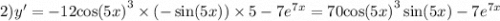 2)y' = - 12 { \cos(5x) }^{3} \times ( - \sin(5x) ) \times 5 - 7 {e}^{7x} = 70 { \cos(5x) }^{3} \sin(5x) - 7 {e}^{7x}