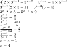 4)2 \times {3}^{x - 1} - {3}^{x - 2} = {5}^{x - 2} + 4 \times {5}^{x - 3} \\ {3}^{x - 2} (2 \times 3 - 1) = {5}^{x - 3} (5 + 4) \\ {3}^{x - 2} \times 5 = {5}^{x - 3} \times 9 \\ \frac{ {3}^{x - 2} }{ {5}^{x - 3} } = \frac{9}{5} \\ \frac{ {3}^{x - 2} }{ {5}^{x - 3} } = \frac{3 \times 3}{5} \\ \frac{ {3}^{x - 2} }{ {5}^{x - 3} \times 3 } = \frac{3}{5} \\ \frac{ {3}^{x - 3} }{ {5}^{x - 3} } = \frac{3}{5} \\ x - 3 = 1 \\ x = 4