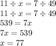 11 \div x = 7 \div 49 \\ 11 \div x = 7 \div 49 \\ 539 = 7x \\ 7x = 539 \\ x = 77