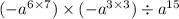 ( - a {}^{6 \times 7} ) \times ( - a {}^{3 \times 3} ) \div a {}^{15}