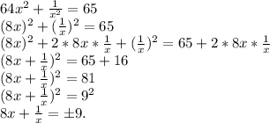 64x^2+\frac{1}{x^2} =65\\(8x)^2+(\frac{1}{x})^2=65\\ (8x)^2+2*8x*\frac{1}{x}+ (\frac{1}{x})^2 =65+2*8x*\frac{1}{x}\\(8x+\frac{1}{x})^2=65+16\\ (8x+\frac{1}{x})^2=81\\(8x+\frac{1}{x})^2=9^2\\8x+\frac{1}{x}=б9.