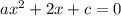 ax^2+2x+c=0