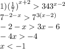 1) {( \frac{1}{7}) }^{x + 2} {343}^{x - 2} \\ {7}^{ - 2 - x} {7}^{3(x - 2)} \\ - 2 - x 3x - 6 \\ - 4x - 4 \\ x < - 1