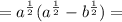 = {a}^{\frac{1}{2} } ( {a}^{ \frac{1}{2} } - {b}^{ \frac{1}{2} } ) =