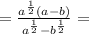 = \frac{ {a}^{ \frac{1}{2} } (a - b)}{ {a}^{ \frac{1}{2} } - {b}^{ \frac{1}{2} } } =