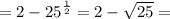 = 2 - {25}^{ \frac{1}{2} } = 2 - \sqrt{25 } =