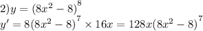 2)y = {(8 {x}^{2} - 8) }^{8} \\ y' = 8 {(8 {x}^{2} - 8)}^{7} \times 16x = 128x {(8 {x}^{2} - 8)}^{7}