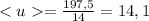 =\frac{197,5}{14}=14,1