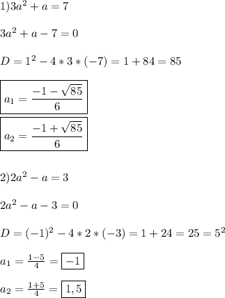 1)3a^{2}+a=7\\\\3a^{2}+a-7=0\\\\D=1^{2}-4*3*(-7)=1+84=85\\\\\boxed{a_{1}=\frac{-1-\sqrt{85}}{6}}\\\\\boxed{a_{2}=\frac{-1+\sqrt{85}}{6}} \\\\\\2)2a^{2}-a=3\\\\2a^{2}-a-3=0\\\\D=(-1)^{2}-4*2*(-3)=1+24=25=5^{2}\\\\a_{1}=\frac{1-5}{4} =\boxed{-1}\\\\a_{2}=\frac{1+5}{4}=\boxed{1,5}