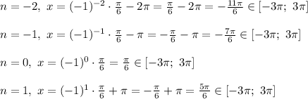 \\\\n = -2, \ x=(-1)^{-2}\cdot\frac{\pi}{6} -2\pi= \frac{\pi}{6} -2\pi = - \frac{11\pi}{6} \in [-3\pi;\ 3\pi]\\\\n = -1, \ x=(-1)^{-1}\cdot\frac{\pi}{6} -\pi= -\frac{\pi}{6} -\pi = - \frac{7\pi}{6} \in [-3\pi;\ 3\pi]\\\\n = 0, \ x=(-1)^{0}\cdot\frac{\pi}{6} = \frac{\pi}{6} \in [-3\pi;\ 3\pi]\\\\n = 1, \ x=(-1)^{1}\cdot\frac{\pi}{6} +\pi= -\frac{\pi}{6} +\pi = \frac{5\pi}{6} \in [-3\pi;\ 3\pi]