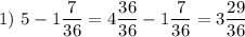 1)~5 - 1\dfrac{7}{36} = 4 \dfrac{36}{36} - 1\dfrac{7}{36} =3\dfrac{29}{36}