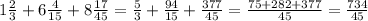 1\frac{2}{3} +6\frac{4}{15} +8\frac{17}{45}= \frac{5}{3} +\frac{94}{15}+ \frac{377}{45} =\frac{75+282+377}{45}= \frac{734}{45}