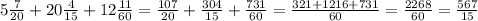 5\frac{7}{20} +20\frac{4}{15} +12\frac{11}{60} =\frac{107}{20}+\frac{304}{15}+\frac{731}{60}=\frac{321+1216+731}{60}=\frac{2268}{60} =\frac{567}{15}